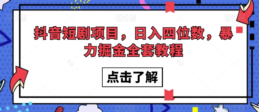 抖音短剧项目，日入四位数，暴力掘金全套教程【揭秘】-氢气球网创资源库