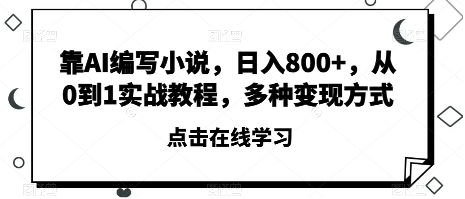 靠AI编写小说，日入800+，从0到1实战教程，多种变现方式【揭秘】-氢气球网创资源库