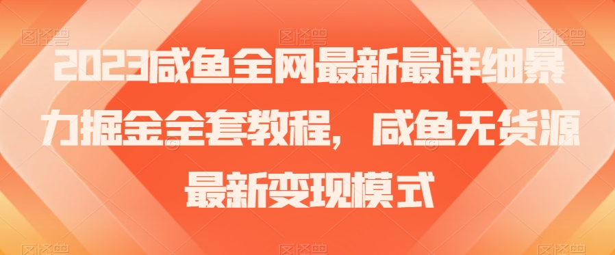 2023咸鱼全网最新最详细暴力掘金全套教程，咸鱼无货源最新变现模式【揭秘】-氢气球网创资源库