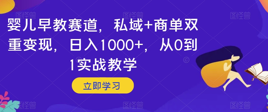 婴儿早教赛道，私域+商单双重变现，日入1000+，从0到1实战教学【揭秘】-氢气球网创资源库
