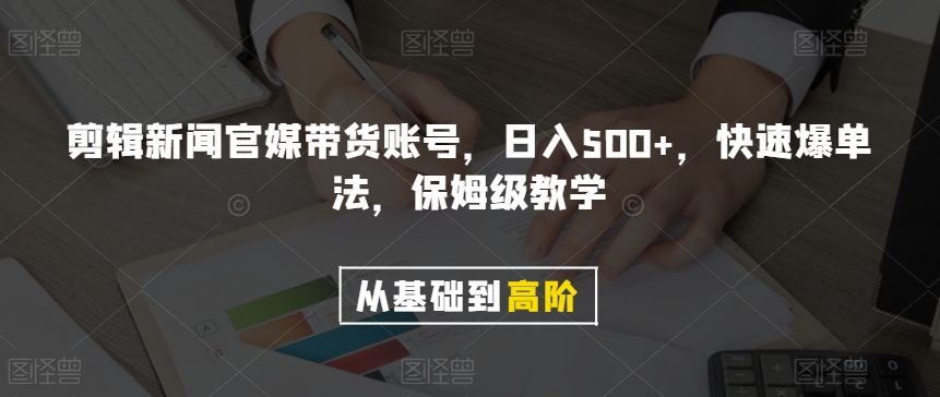 剪辑新闻官媒带货账号，日入500+，快速爆单法，保姆级教学【揭秘】-氢气球网创资源库