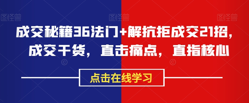 成交秘籍36法门+解抗拒成交21招，成交干货，直击痛点，直指核心-氢气球网创资源库