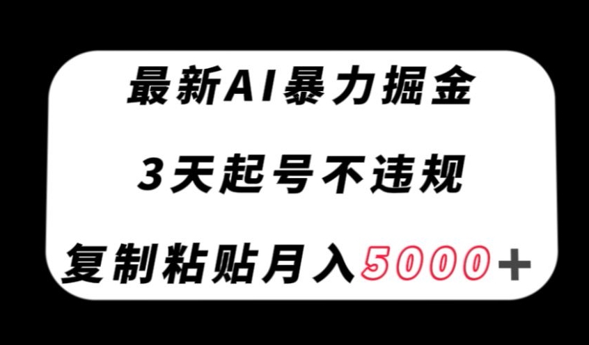 最新AI暴力掘金，3天必起号不违规，复制粘贴月入5000＋【揭秘】-氢气球网创资源库