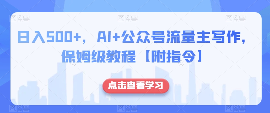日入500+，AI+公众号流量主写作，保姆级教程【附指令】-氢气球网创资源库