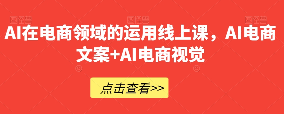 AI在电商领域的运用线上课，​AI电商文案+AI电商视觉-氢气球网创资源库