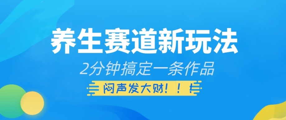 养生赛道新玩法，2分钟搞定一条作品，闷声发大财【揭秘】-氢气球网创资源库