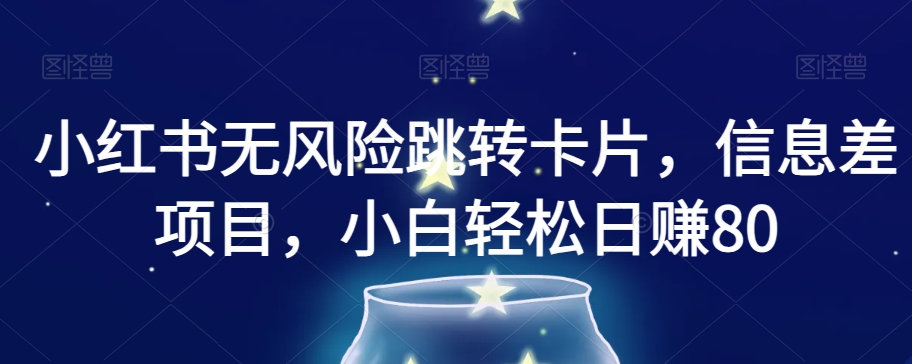 小红书无风险跳转卡片，信息差项目，小白轻松日赚800【揭秘】-氢气球网创资源库