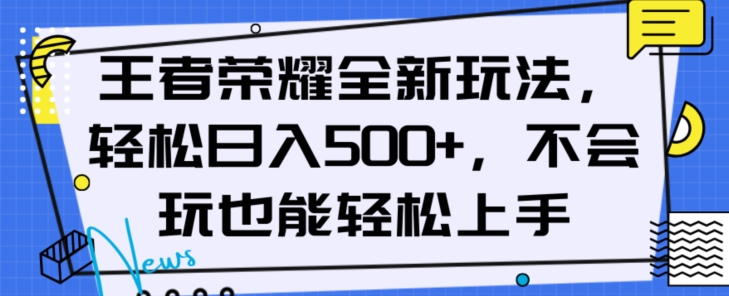 王者荣耀全新玩法，轻松日入500+，小白也能轻松上手【揭秘】-氢气球网创资源库