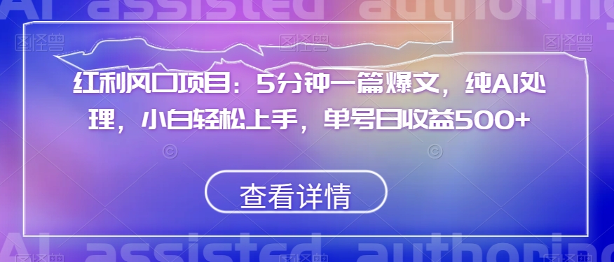 红利风口项目：5分钟一篇爆文，纯AI处理，小白轻松上手，单号日收益500+【揭秘】-氢气球网创资源库