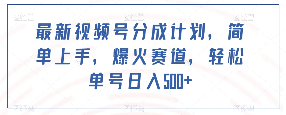 最新视频号分成计划，简单上手，爆火赛道，轻松单号日入500+-氢气球网创资源库