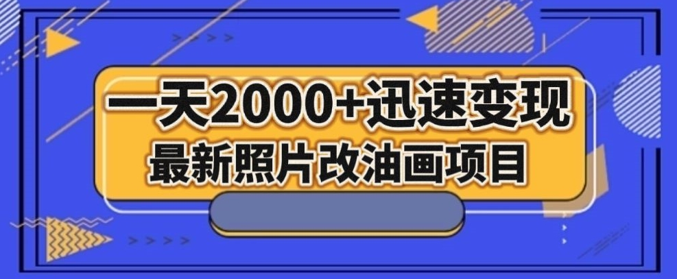 最新照片改油画项目，流量爆到爽，一天2000+迅速变现【揭秘】-氢气球网创资源库
