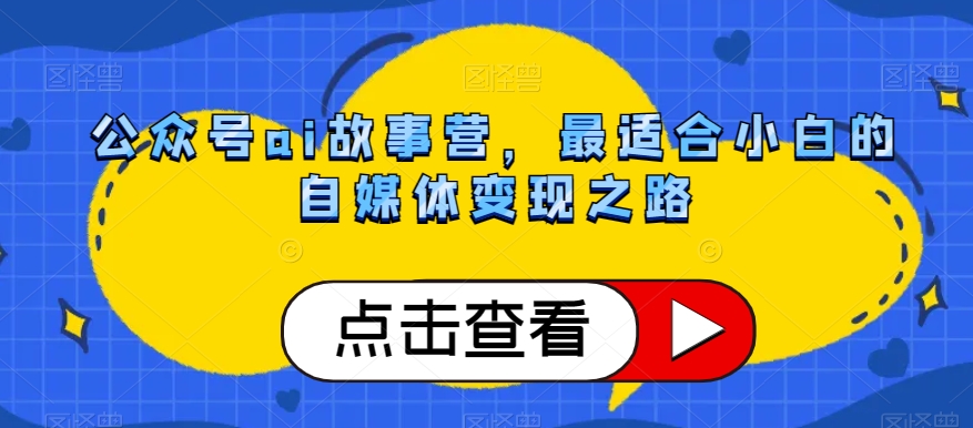 公众号ai故事营，最适合小白的自媒体变现之路-氢气球网创资源库