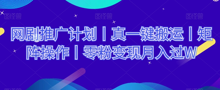 网剧推广计划丨真一键搬运丨矩阵操作丨零粉变现月入过W-氢气球网创资源库