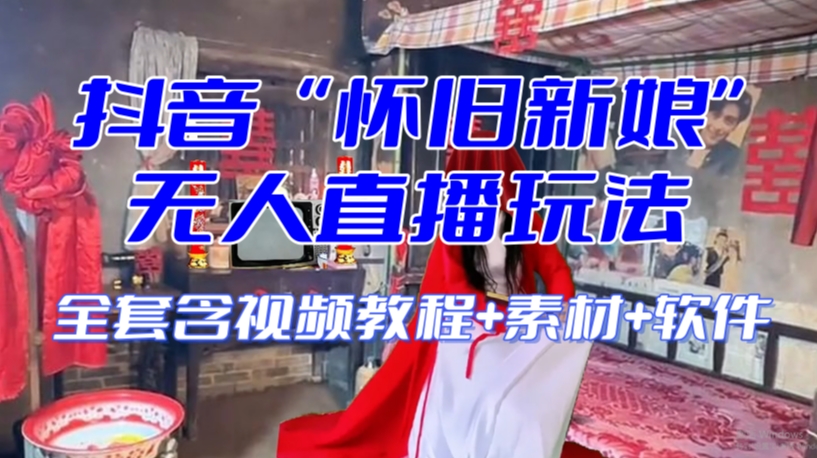 抖音最新最火【怀旧新娘】无人直播整蛊互动玩法（含全套开播教程+软件+视频素材+音效）-氢气球网创资源库