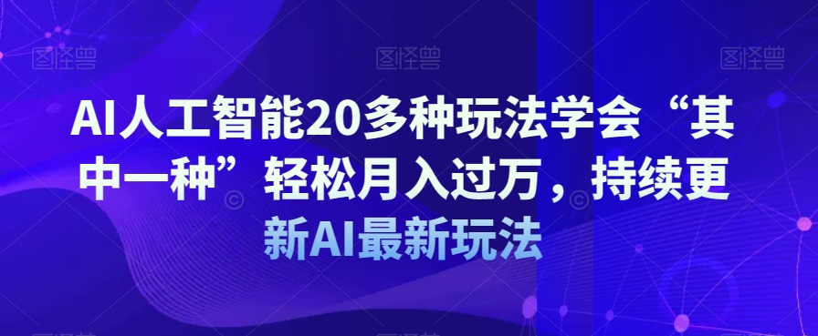 AI人工智能20多种玩法学会“其中一种”轻松月入过万，持续更新AI最新玩法-氢气球网创资源库