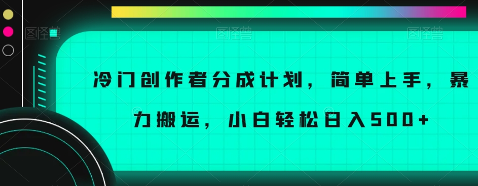 冷门创作者分成计划，简单上手，暴力搬运，小白轻松日入500+【揭秘】-氢气球网创资源库