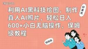 利用AI黑科技绘图，制作真人AI照片，轻松日入600+小白无脑操作，保姆级教程【揭秘】-氢气球网创资源库