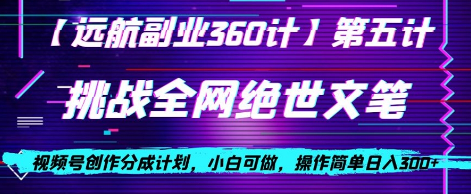 视频号创作分成之挑战全网绝世文笔，小白可做，操作简单日入300+【揭秘】-氢气球网创资源库