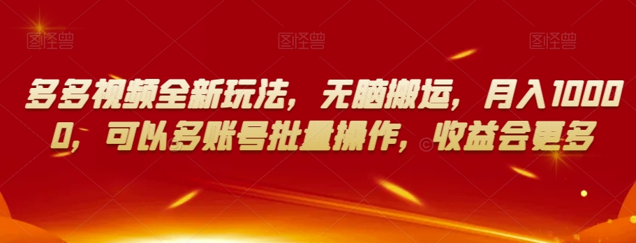 多多视频全新玩法，无脑搬运，月入10000，可以多账号批量操作，收益会更多【揭秘】-氢气球网创资源库