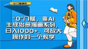 “0”门槛，靠AI生成治愈漫画系列，日入1000+，可放大操作的一个教学-氢气球网创资源库