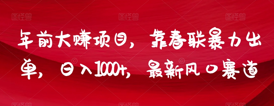 年前大赚项目，靠春联暴力出单，日入1000+，最新风口赛道【揭秘】-氢气球网创资源库