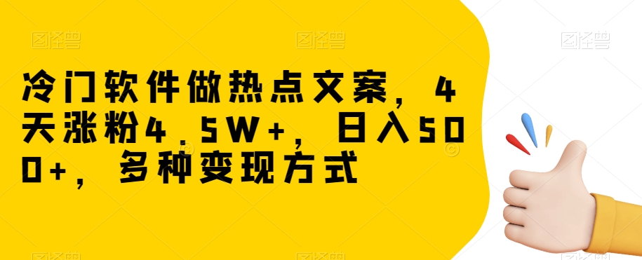 冷门软件做热点文案，4天涨粉4.5W+，日入500+，多种变现方式【揭秘】-氢气球网创资源库