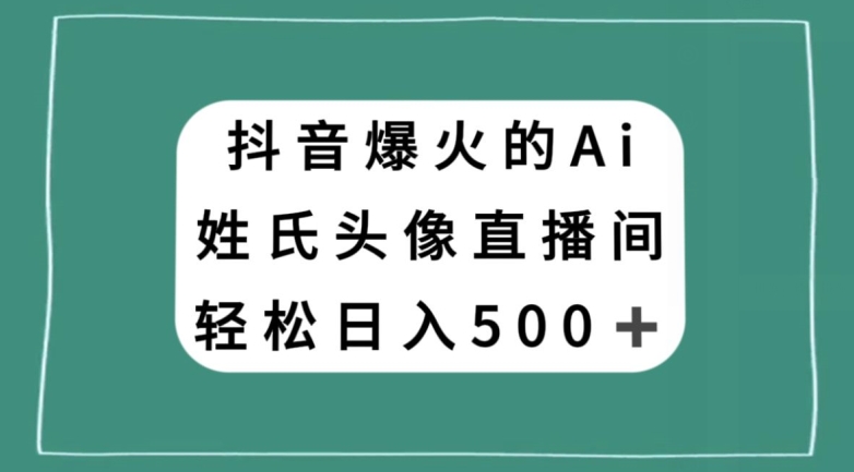 抖音爆火的AI姓氏头像直播，轻松日入500＋-氢气球网创资源库