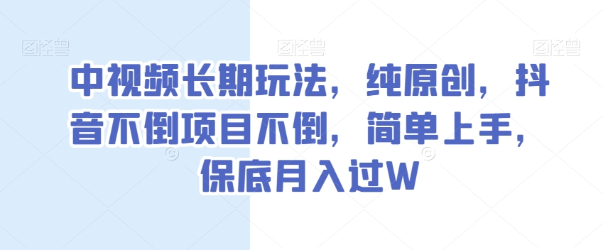 中视频长期玩法，纯原创，抖音不倒项目不倒，简单上手，保底月入过W【揭秘】-氢气球网创资源库