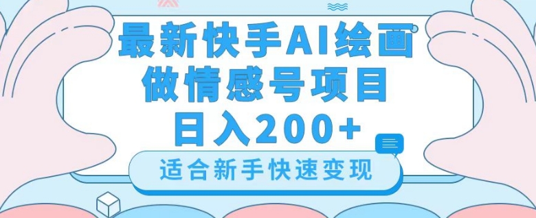 最新快手ai绘画做情感号日入200+玩法【详细教程】【揭秘】-氢气球网创资源库