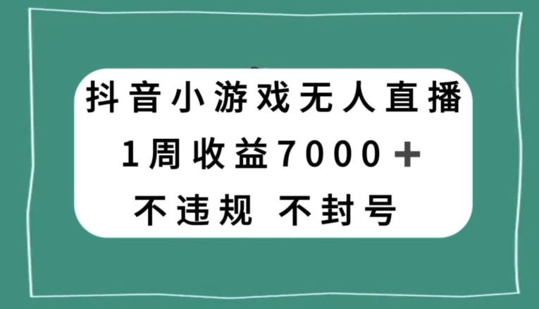 抖音小游戏无人直播，不违规不封号1周收益7000+，官方流量扶持【揭秘】-氢气球网创资源库