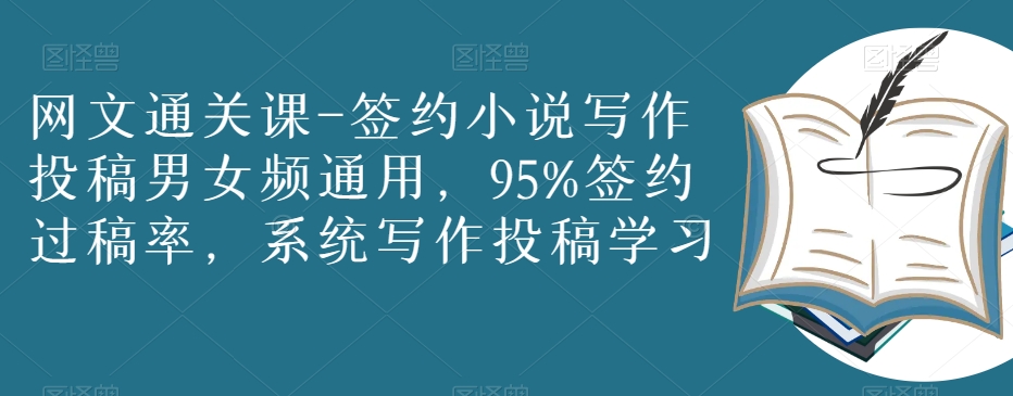 网文通关课-签约小说写作投稿男女频通用，95%签约过稿率，系统写作投稿学习-氢气球网创资源库