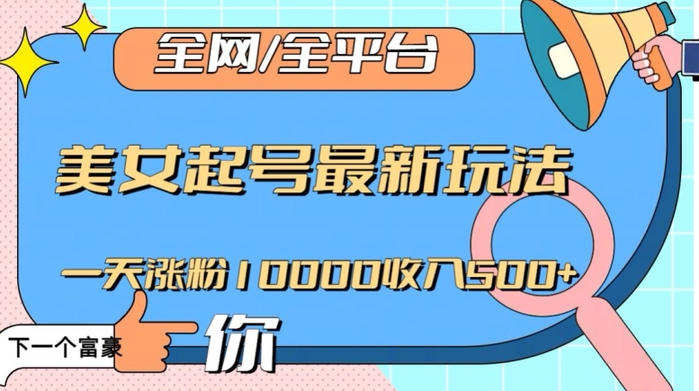 全网，全平台，美女起号最新玩法一天涨粉10000收入500+【揭秘】-氢气球网创资源库