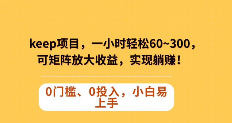Keep蓝海项目，一小时轻松60~300＋，可矩阵放大收益，可实现躺赚【揭秘】-氢气球网创资源库
