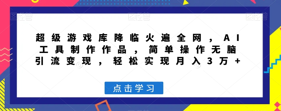 超级游戏库降临火遍全网，AI工具制作作品，简单操作无脑引流变现，轻松实现月入3万+【揭秘】-氢气球网创资源库