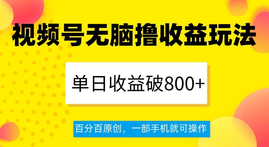 视频号无脑撸收益玩法，单日收益破800+，百分百原创，一部手机就可操作【揭秘】-氢气球网创资源库