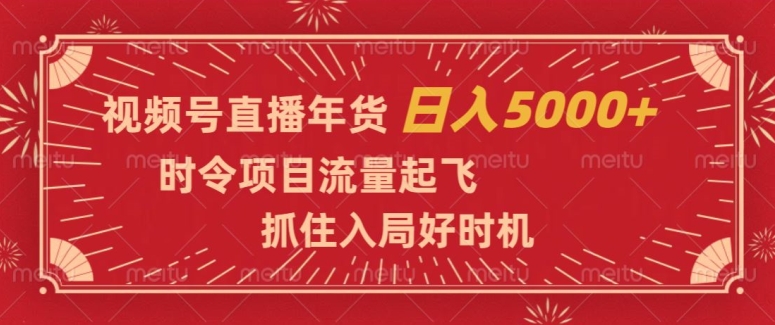 视频号直播年货，时令项目流量起飞，抓住入局好时机，日入5000+【揭秘】-氢气球网创资源库