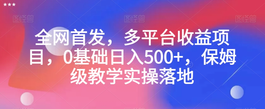 全网首发，多平台收益项目，0基础日入500+，保姆级教学实操落地【揭秘】-氢气球网创资源库