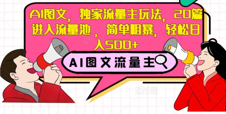 AI图文，独家流量主玩法，20篇进入流量池，简单粗暴，轻松日入500+【揭秘】-氢气球网创资源库
