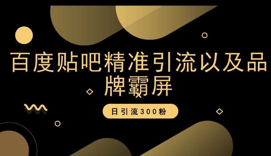 百度贴吧精准引流以及品牌霸屏，日引流300粉【揭秘】-氢气球网创资源库