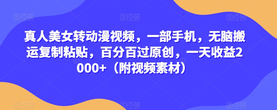 真人美女转动漫视频，一部手机，无脑搬运复制粘贴，百分百过原创，一天收益2000+（附视频素材）【揭秘】-氢气球网创资源库