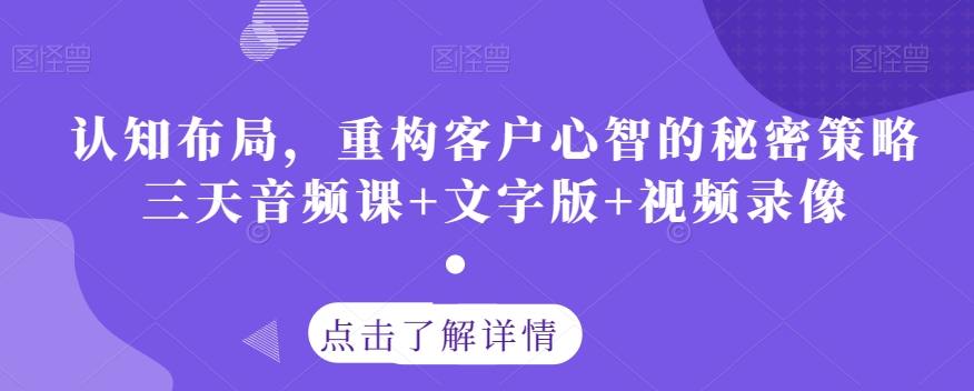 认知布局，重构客户心智的秘密策略三天音频课+文字版+视频录像-氢气球网创资源库
