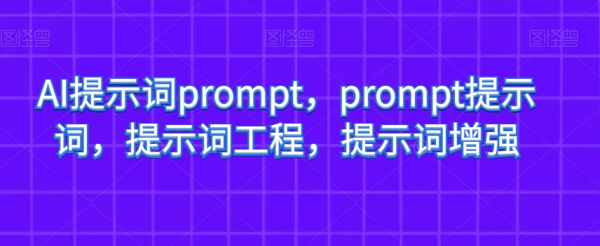 AI提示词prompt，prompt提示词，提示词工程，提示词增强-氢气球网创资源库