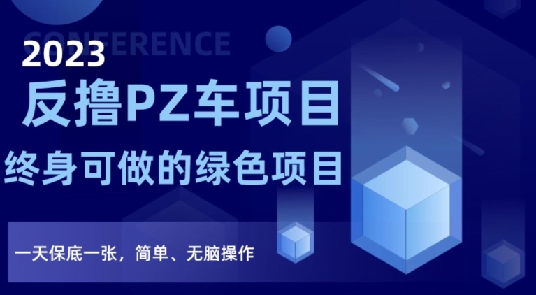 2023反撸PZ车项目，终身可做的绿色项目，一天保底一张，简单、无脑操作【仅揭秘】-氢气球网创资源库