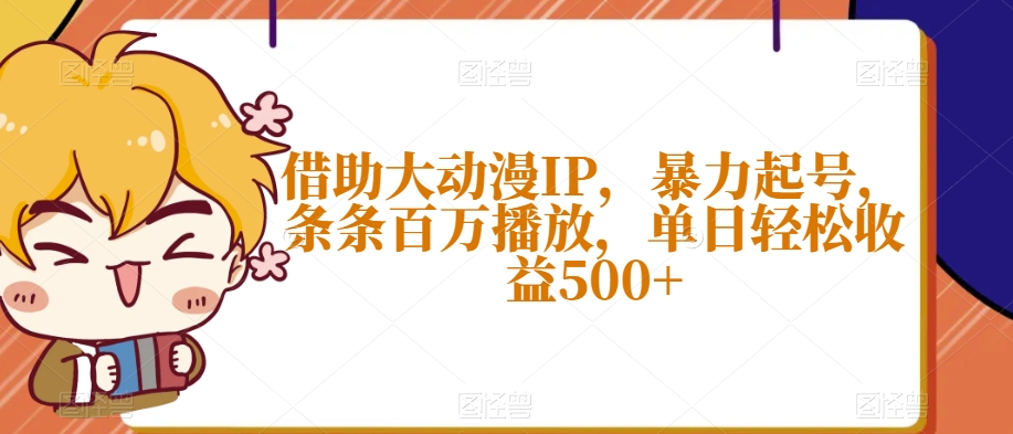 借助大动漫IP，暴力起号，条条百万播放，单日轻松收益500+【揭秘】-氢气球网创资源库