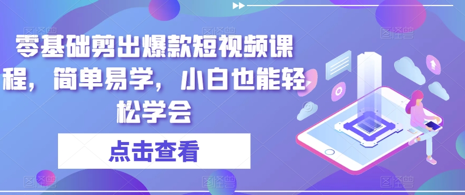 零基础剪出爆款短视频课程，简单易学，小白也能轻松学会-氢气球网创资源库