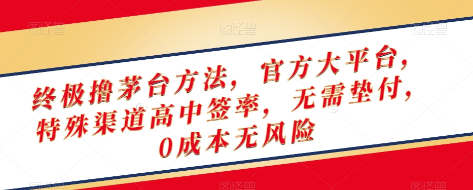 终极撸茅台方法，官方大平台，特殊渠道高中签率，无需垫付，0成本无风险【揭秘】-氢气球网创资源库