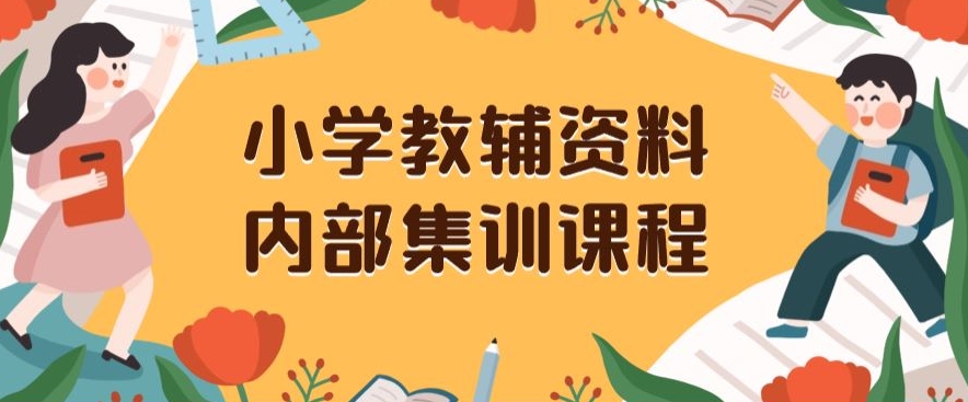 小学教辅资料，内部集训保姆级教程，私域一单收益29-129（教程+资料）-氢气球网创资源库