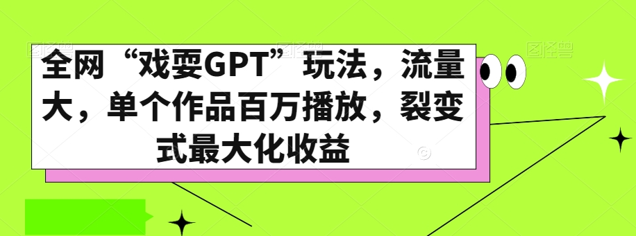 全网“戏耍GPT”玩法，流量大，单个作品百万播放，裂变式最大化收益【揭秘】-氢气球网创资源库