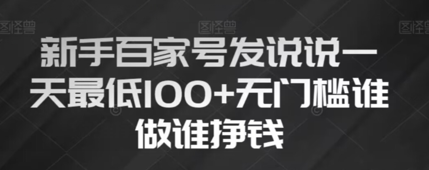 新手百家号发说说，无脑复制粘贴文案，一天最低100+，无门槛谁做谁挣钱【揭秘】-氢气球网创资源库
