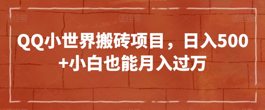 QQ小世界搬砖项目，日入500+小白也能月入过万【揭秘】-氢气球网创资源库